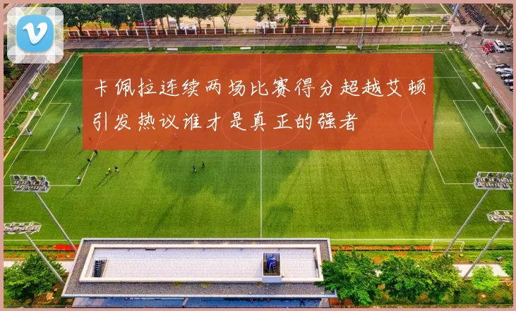 卡佩拉连续两场比赛得分超越艾顿引发热议谁才是真正的强者