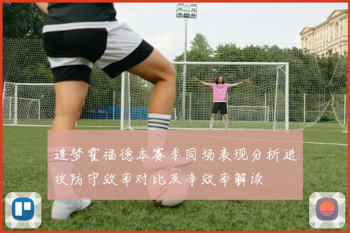 追梦霍福德本赛季同场表现分析进攻防守效率对比及净效率解读