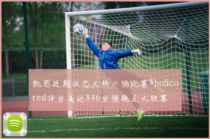 凯恩近期状态火热六场比赛WhoScored评分高达846分领跑五大联赛