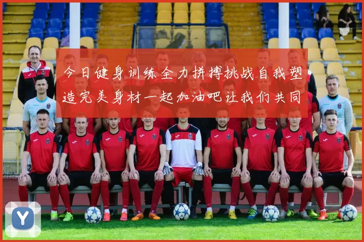 今日健身训练全力拼搏挑战自我塑造完美身材一起加油吧让我们共同进步