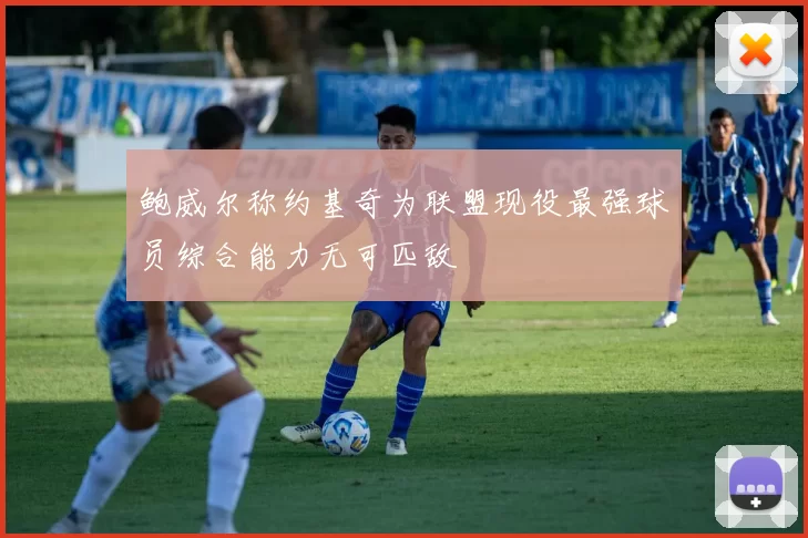 鲍威尔称约基奇为联盟现役最强球员综合能力无可匹敌