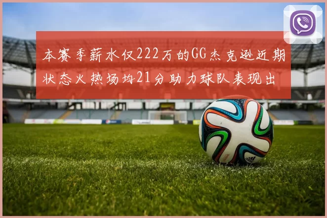 本赛季薪水仅222万的GG杰克逊近期状态火热场均21分助力球队表现出色