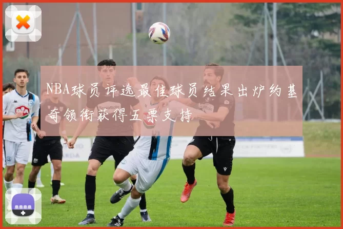 NBA球员评选最佳球员结果出炉约基奇领衔获得五票支持