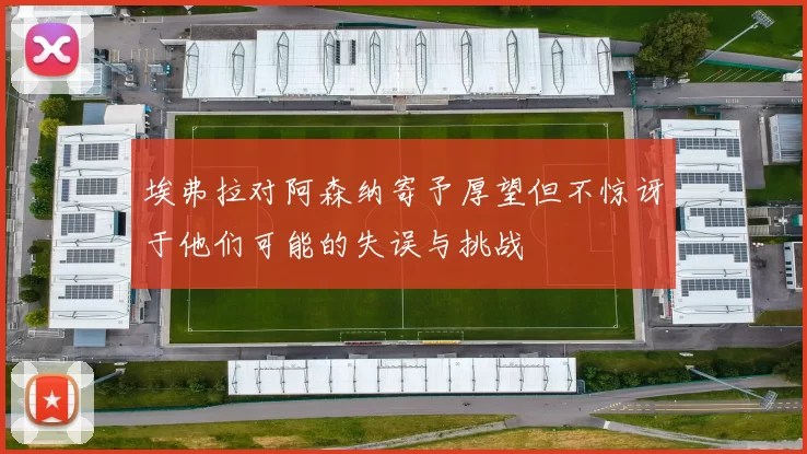 埃弗拉对阿森纳寄予厚望但不惊讶于他们可能的失误与挑战