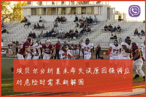 埃贝尔分析基米希失误原因强调应对危险时需果断解围